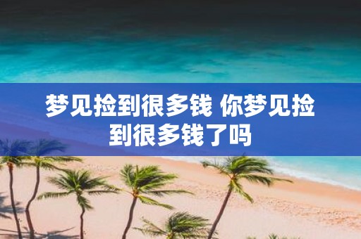 梦见捡到很多钱 你梦见捡到很多钱了吗