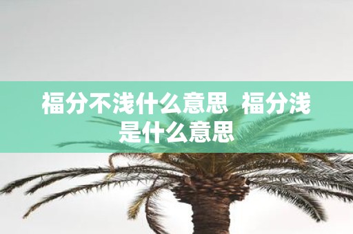 福分不浅什么意思 福分浅是什么意思