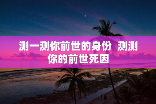 测一测你前世的身份 测测你的前世死因