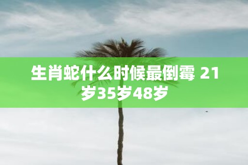 生肖蛇什么时候最倒霉 21岁35岁48岁