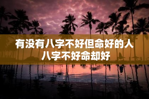 有没有八字不好但命好的人 八字不好命却好