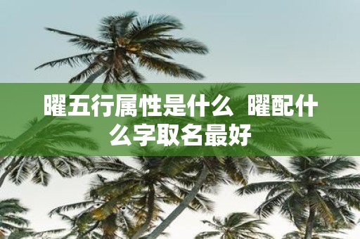 曜五行属性是什么 曜配什么字取名最好