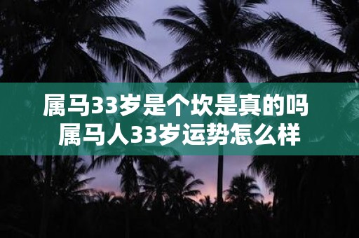 属马33岁是个坎是真的吗 属马人33岁运势怎么样