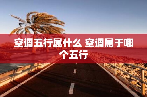 空调五行属什么 空调属于哪个五行