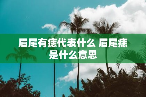 眉尾有痣代表什么 眉尾痣是什么意思