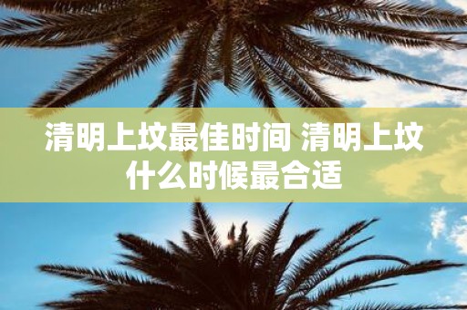 清明上坟最佳时间 清明上坟什么时候最合适