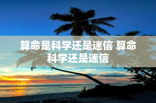 算命是科学还是迷信 算命科学还是迷信