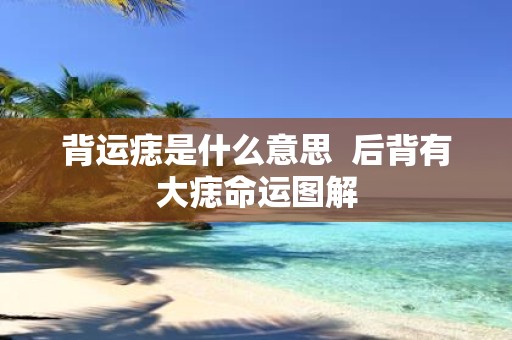 背运痣是什么意思 后背有大痣命运图解
