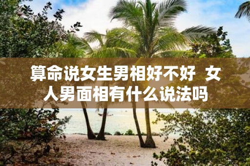算命说女生男相好不好 女人男面相有什么说法吗