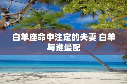 白羊座命中注定的夫妻 白羊与谁最配