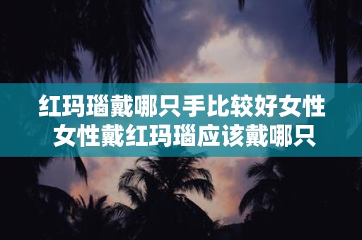红玛瑙戴哪只手比较好女性 女性戴红玛瑙应该戴哪只手