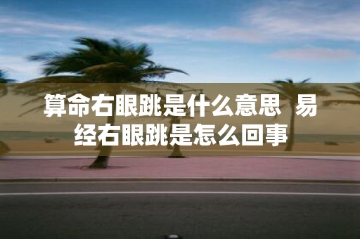 算命右眼跳是什么意思 易经右眼跳是怎么回事