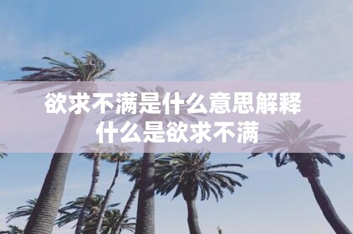 欲求不满是什么意思解释 什么是欲求不满