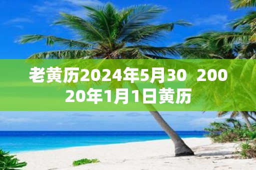 老黄历2025年5月30 20020年1月1日黄历