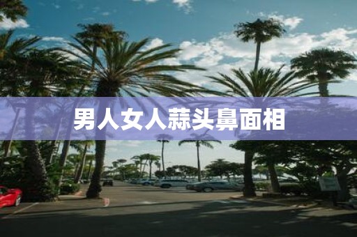 男人女人蒜头鼻面相