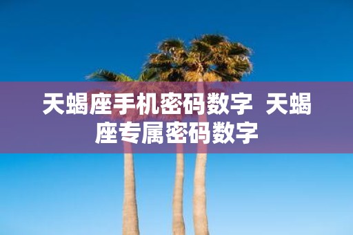 天蝎座手机密码数字 天蝎座专属密码数字