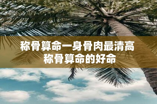 称骨算命一身骨肉最清高 称骨算命的好命
