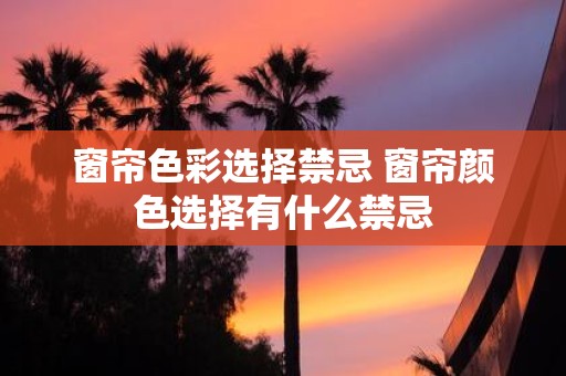 窗帘色彩选择禁忌 窗帘颜色选择有什么禁忌
