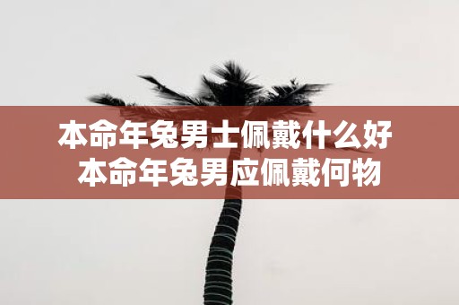 本命年兔男士佩戴什么好 本命年兔男应佩戴何物