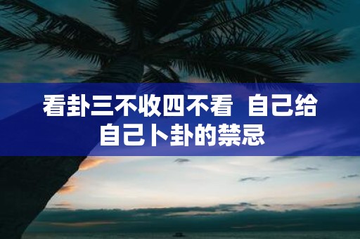 看卦三不收四不看 自己给自己卜卦的禁忌