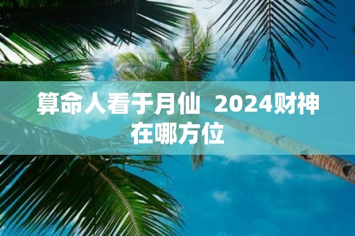 算命人看于月仙 2025财神在哪方位