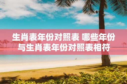 生肖表年份对照表 哪些年份与生肖表年份对照表相符