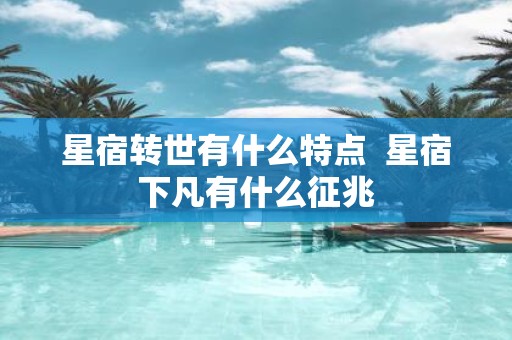 星宿转世有什么特点 星宿下凡有什么征兆