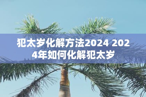 犯太岁化解方法2025 2025年如何化解犯太岁