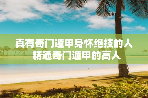 真有奇门遁甲身怀绝技的人 精通奇门遁甲的高人