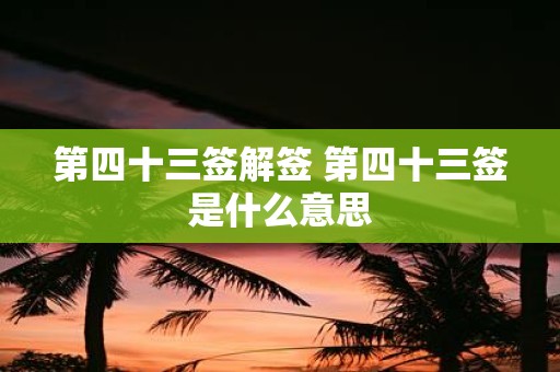 第四十三签解签 第四十三签是什么意思