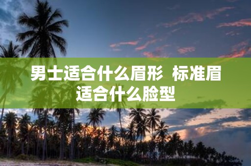 男士适合什么眉形 标准眉适合什么脸型