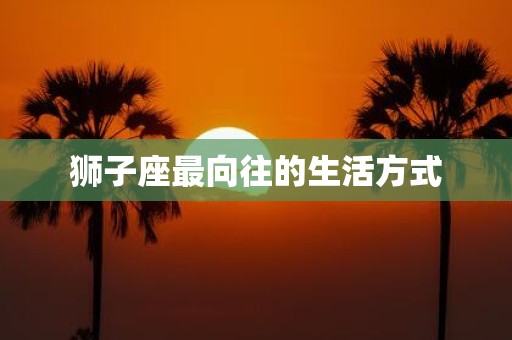 狮子座最向往的生活方式