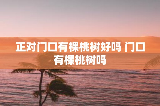 正对门口有棵桃树好吗 门口有棵桃树吗