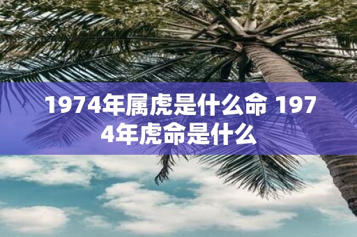 1974年属虎是什么命 1974年虎命是什么