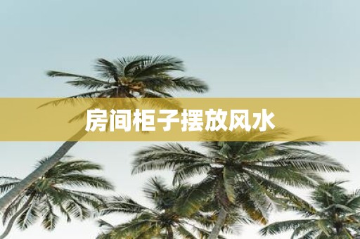 房间柜子摆放风水