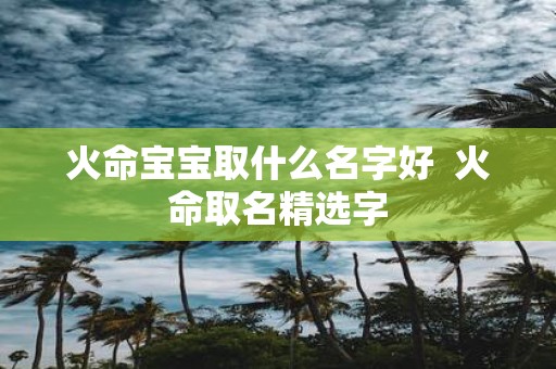火命宝宝取什么名字好 火命取名精选字