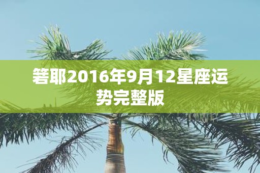 箬耶2016年9月12星座运势完整版