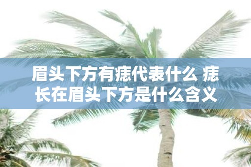 眉头下方有痣代表什么 痣长在眉头下方是什么含义