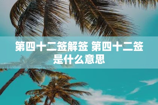 第四十二签解签 第四十二签是什么意思