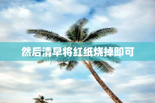 然后清早将红纸烧掉即可