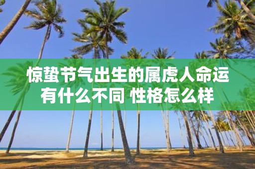 惊蛰节气出生的属虎人命运有什么不同 性格怎么样