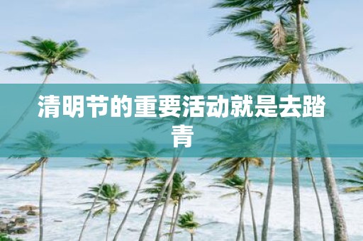 清明节的重要活动就是去踏青