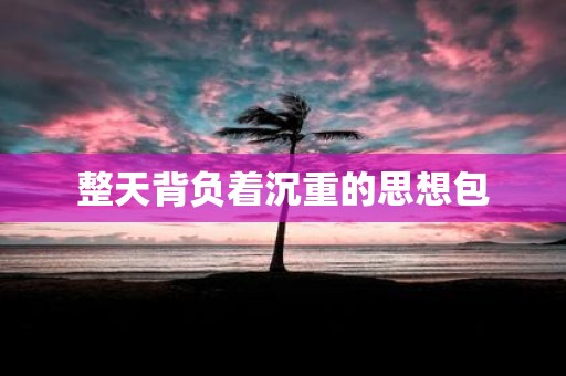 整天背负着沉重的思想包