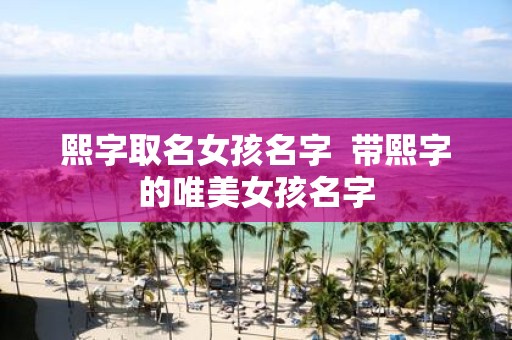 熙字取名女孩名字 带熙字的唯美女孩名字