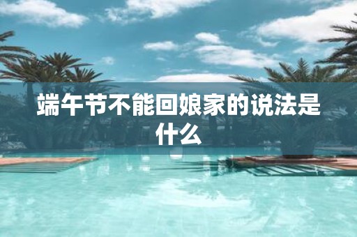 端午节不能回娘家的说法是什么