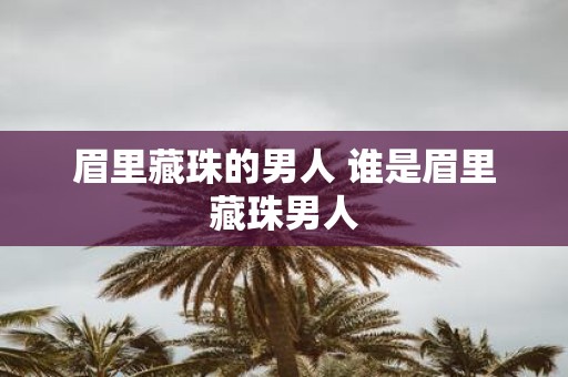 眉里藏珠的男人 谁是眉里藏珠男人