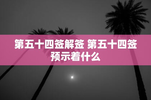 第五十四签解签 第五十四签预示着什么