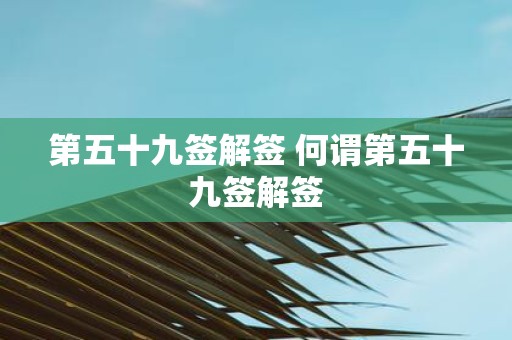 第五十九签解签 何谓第五十九签解签