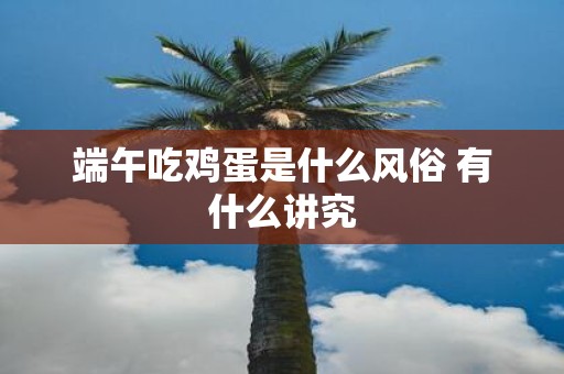 端午吃鸡蛋是什么风俗 有什么讲究
