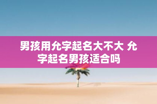 男孩用允字起名大不大 允字起名男孩适合吗